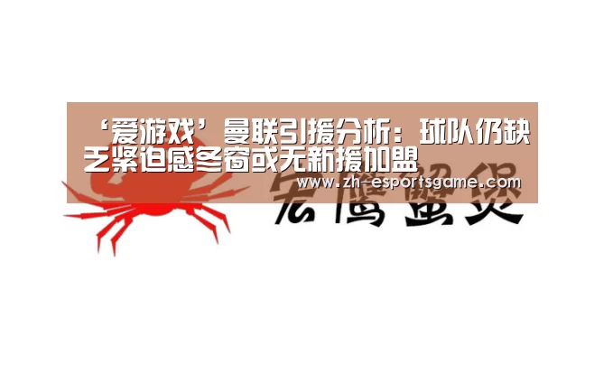 ‘爱游戏’曼联引援分析:球队仍缺乏紧迫感冬窗或无新援加盟(图1) 爱游戏