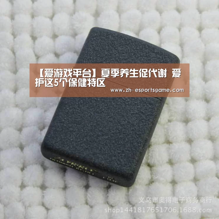 【爱游戏平台】夏季养生促代谢 爱护这5个保健特区(图1) 足球即时比分
