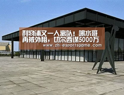 利物浦又一人离队!喝水哥再被外租,切尔西谋5000万引援:足球即时比分(图1) 爱游戏